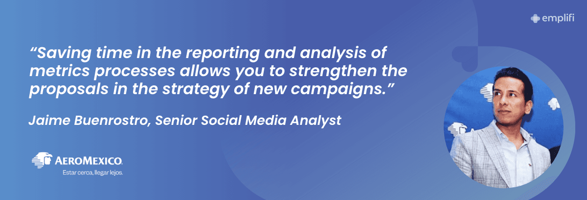 "Saving time in the reporting and analysis of metrics processes allows you to strengthen the proposals in the strategy of new campaigns." — Jaime Buenrostro - Senior Social Media Analyst, Aeromexico
